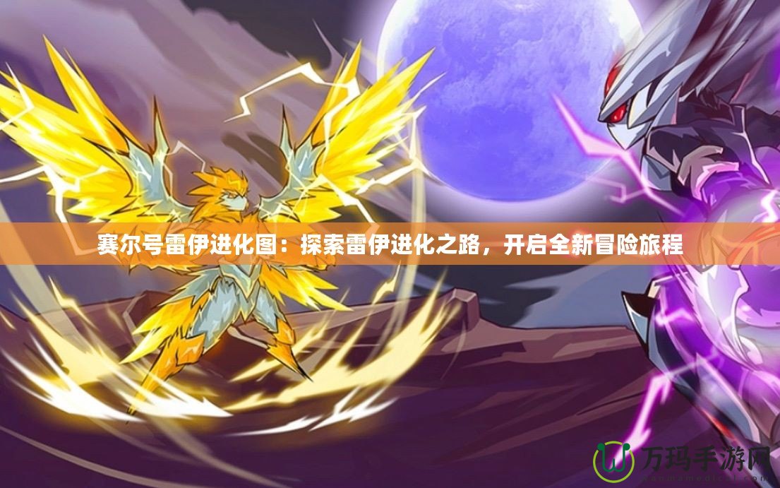 賽爾號(hào)雷伊進(jìn)化圖：探索雷伊進(jìn)化之路，開啟全新冒險(xiǎn)旅程