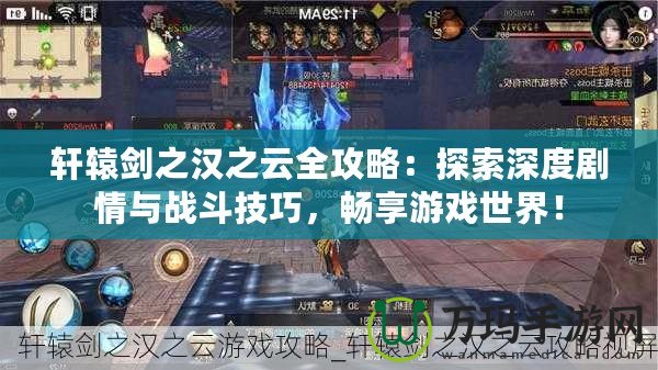 軒轅劍之漢之云全攻略：探索深度劇情與戰(zhàn)斗技巧，暢享游戲世界！
