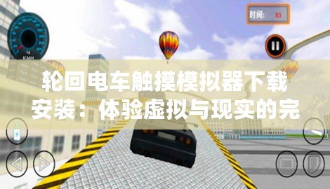 輪回電車(chē)觸摸模擬器下載安裝：體驗(yàn)虛擬與現(xiàn)實(shí)的完美結(jié)合