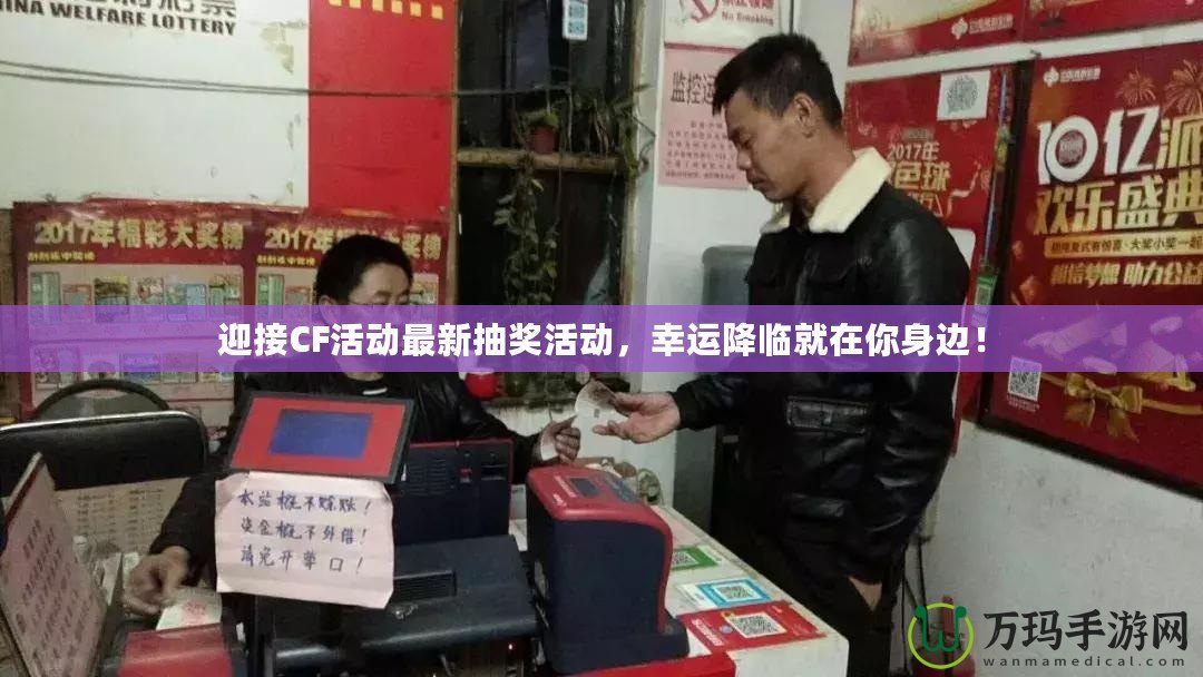 迎接CF活動(dòng)最新抽獎(jiǎng)活動(dòng)，幸運(yùn)降臨就在你身邊！