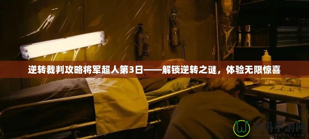 逆轉(zhuǎn)裁判攻略將軍超人第3日——解鎖逆轉(zhuǎn)之謎，體驗無限驚喜