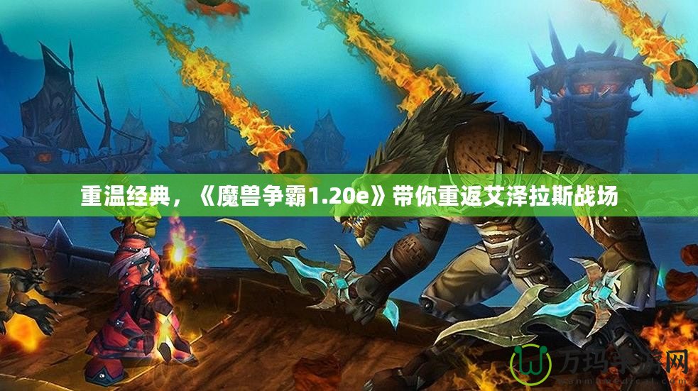 重溫經(jīng)典，《魔獸爭霸1.20e》帶你重返艾澤拉斯戰(zhàn)場
