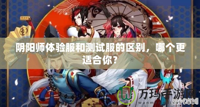 陰陽師體驗服和測試服的區(qū)別，哪個更適合你？
