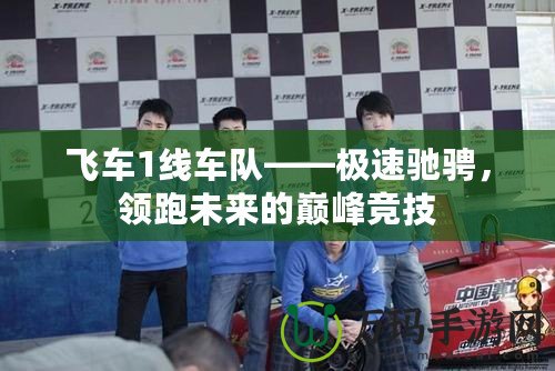 飛車1線車隊(duì)——極速馳騁，領(lǐng)跑未來(lái)的巔峰競(jìng)技