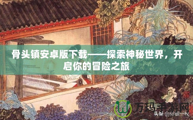 骨頭鎮(zhèn)安卓版下載——探索神秘世界，開(kāi)啟你的冒險(xiǎn)之旅
