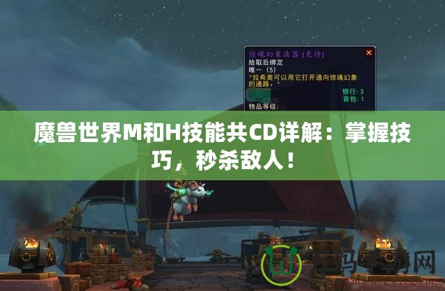 魔獸世界M和H技能共CD詳解：掌握技巧，秒殺敵人！