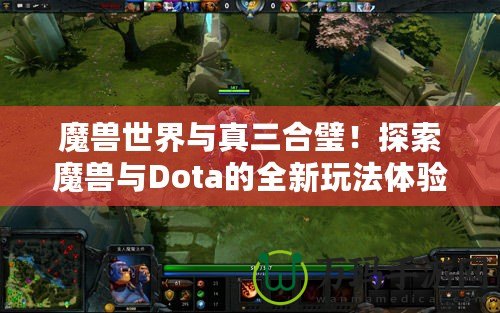 魔獸世界與真三合璧！探索魔獸與Dota的全新玩法體驗(yàn)
