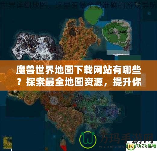 魔獸世界地圖下載網(wǎng)站有哪些？探索最全地圖資源，提升你的游戲體驗！