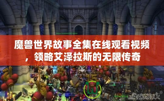 魔獸世界故事全集在線觀看視頻，領(lǐng)略艾澤拉斯的無(wú)限傳奇