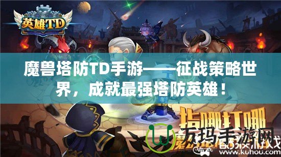魔獸塔防TD手游——征戰(zhàn)策略世界，成就最強塔防英雄！