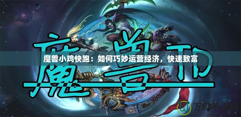 魔獸小雞快跑：如何巧妙運(yùn)營經(jīng)濟(jì)，快速致富