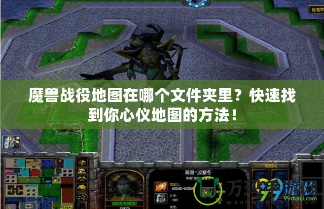 魔獸戰(zhàn)役地圖在哪個文件夾里？快速找到你心儀地圖的方法！