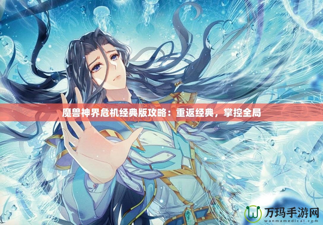 魔獸神界危機經(jīng)典版攻略：重返經(jīng)典，掌控全局