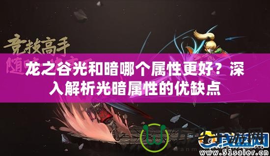 龍之谷光和暗哪個屬性更好？深入解析光暗屬性的優(yōu)缺點