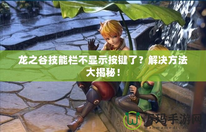 龍之谷技能欄不顯示按鍵了？解決方法大揭秘！