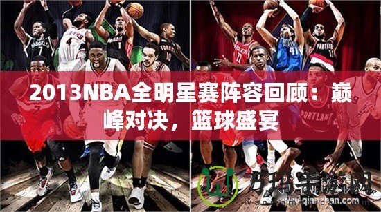 2013NBA全明星賽陣容回顧：巔峰對決，籃球盛宴