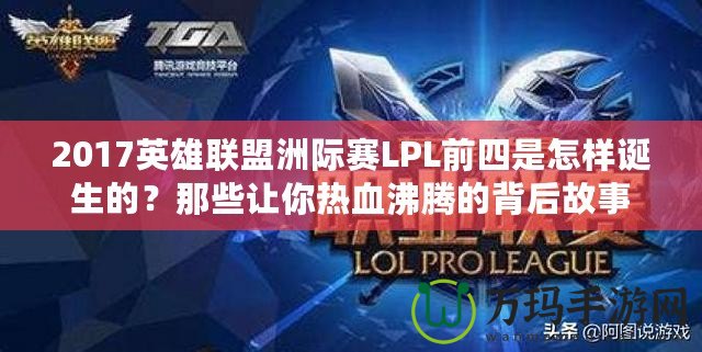 2017英雄聯(lián)盟洲際賽LPL前四是怎樣誕生的？那些讓你熱血沸騰的背后故事
