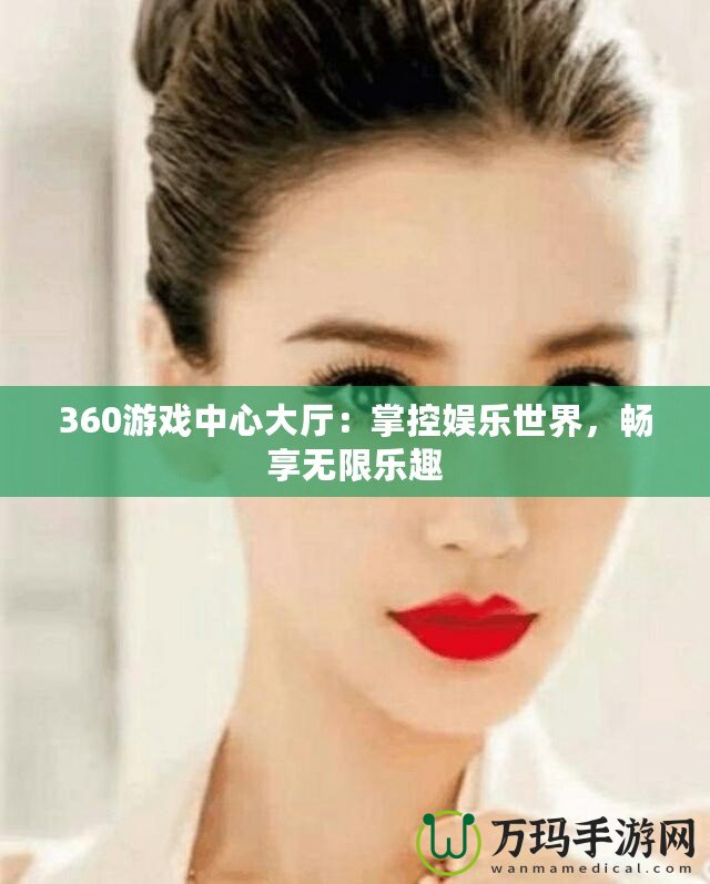 360游戲中心大廳：掌控娛樂世界，暢享無限樂趣