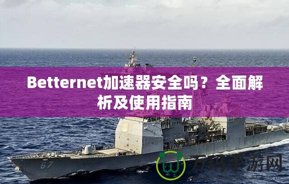 Betternet加速器安全嗎？全面解析及使用指南