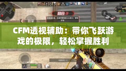 CFM透視輔助：帶你飛躍游戲的極限，輕松掌握勝利