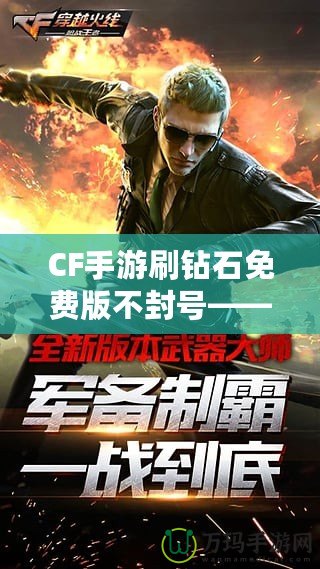CF手游刷鉆石免費版不封號——暢享鉆石快感，輕松升級無憂
