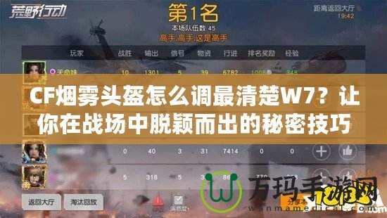 CF煙霧頭盔怎么調(diào)最清楚W7？讓你在戰(zhàn)場中脫穎而出的秘密技巧！