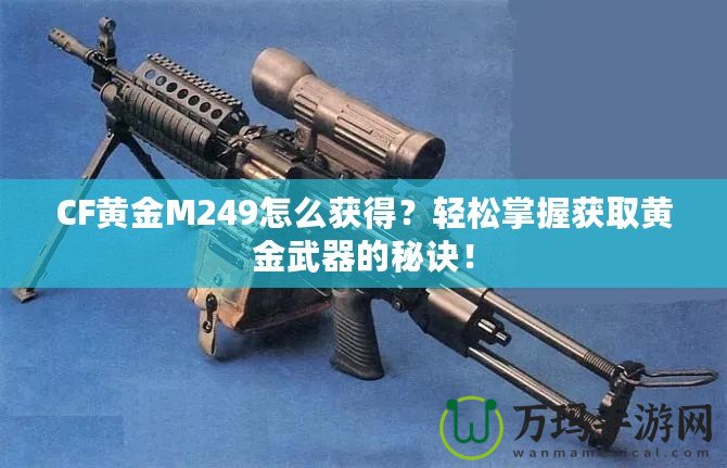 CF黃金M249怎么獲得？輕松掌握獲取黃金武器的秘訣！