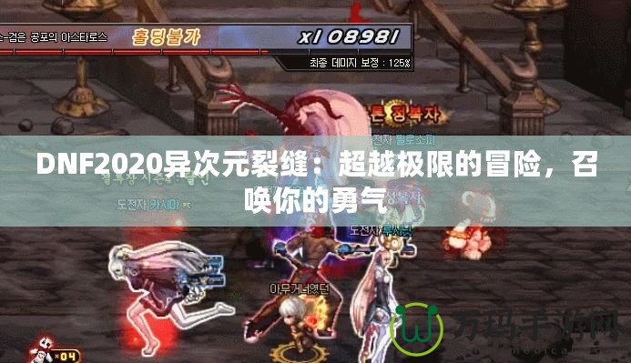 DNF2020異次元裂縫：超越極限的冒險(xiǎn)，召喚你的勇氣