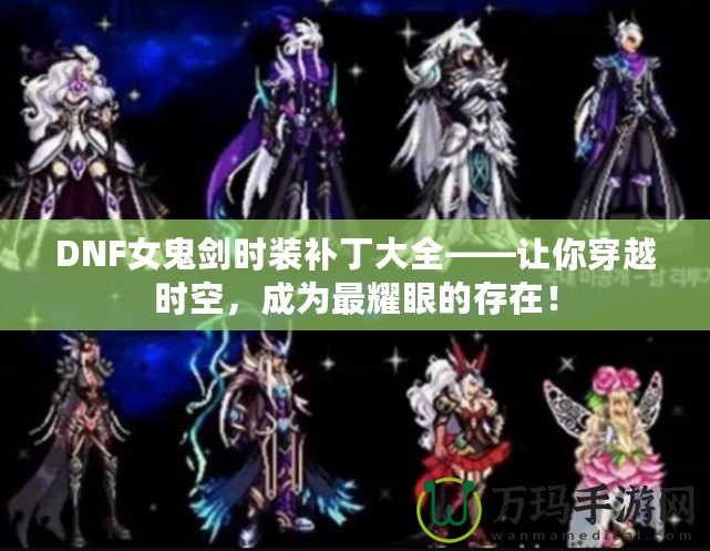 DNF女鬼劍時(shí)裝補(bǔ)丁大全——讓你穿越時(shí)空，成為最耀眼的存在！