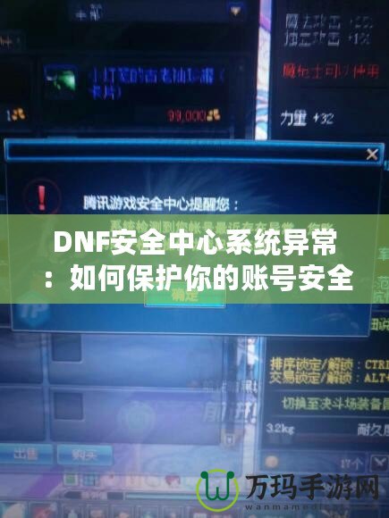 DNF安全中心系統(tǒng)異常：如何保護(hù)你的賬號(hào)安全，避免不必要的損失