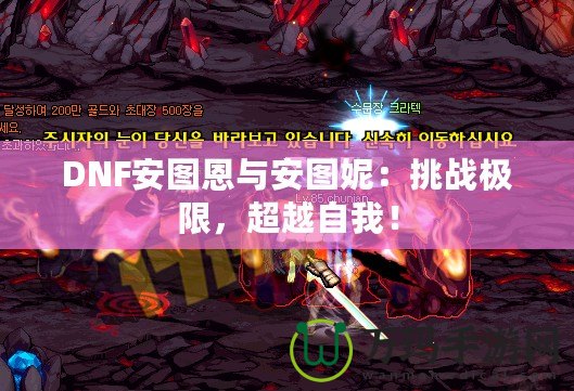 DNF安圖恩與安圖妮：挑戰(zhàn)極限，超越自我！