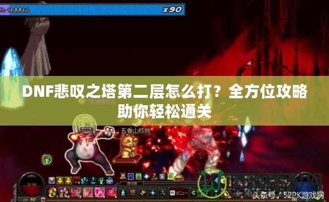 DNF悲嘆之塔第二層怎么打？全方位攻略助你輕松通關(guān)