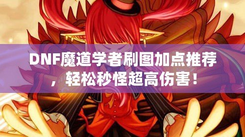 DNF魔道學(xué)者刷圖加點(diǎn)推薦，輕松秒怪超高傷害！