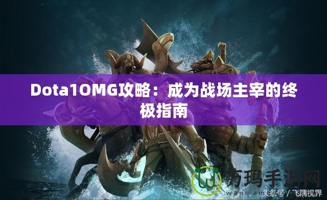 Dota1OMG攻略：成為戰(zhàn)場(chǎng)主宰的終極指南
