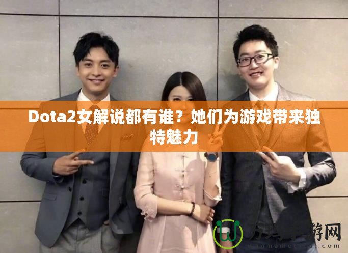 Dota2女解說都有誰？她們?yōu)橛螒驇愍?dú)特魅力