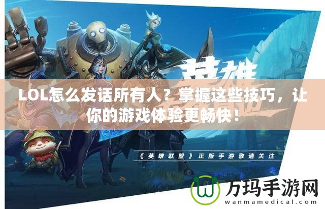 LOL怎么發(fā)話所有人？掌握這些技巧，讓你的游戲體驗(yàn)更暢快！