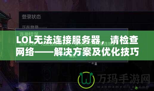 LOL無法連接服務(wù)器，請(qǐng)檢查網(wǎng)絡(luò)——解決方案及優(yōu)化技巧
