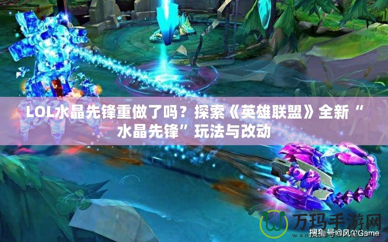 LOL水晶先鋒重做了嗎？探索《英雄聯(lián)盟》全新“水晶先鋒”玩法與改動