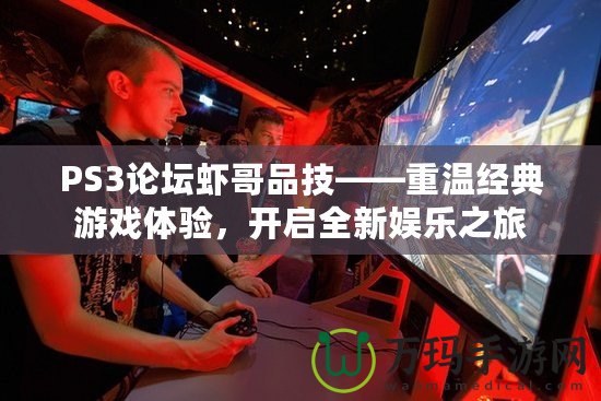 PS3論壇蝦哥品技——重溫經(jīng)典游戲體驗，開啟全新娛樂之旅