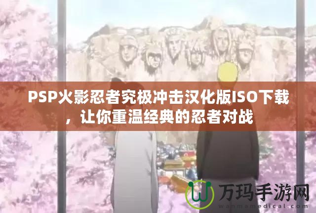PSP火影忍者究極沖擊漢化版ISO下載，讓你重溫經(jīng)典的忍者對戰(zhàn)