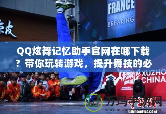 QQ炫舞記憶助手官網(wǎng)在哪下載？帶你玩轉(zhuǎn)游戲，提升舞技的必備工具！