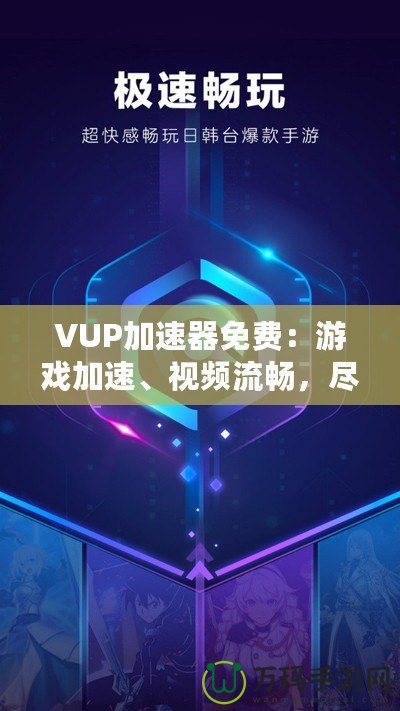 VUP加速器免費(fèi)：游戲加速、視頻流暢，盡在掌握