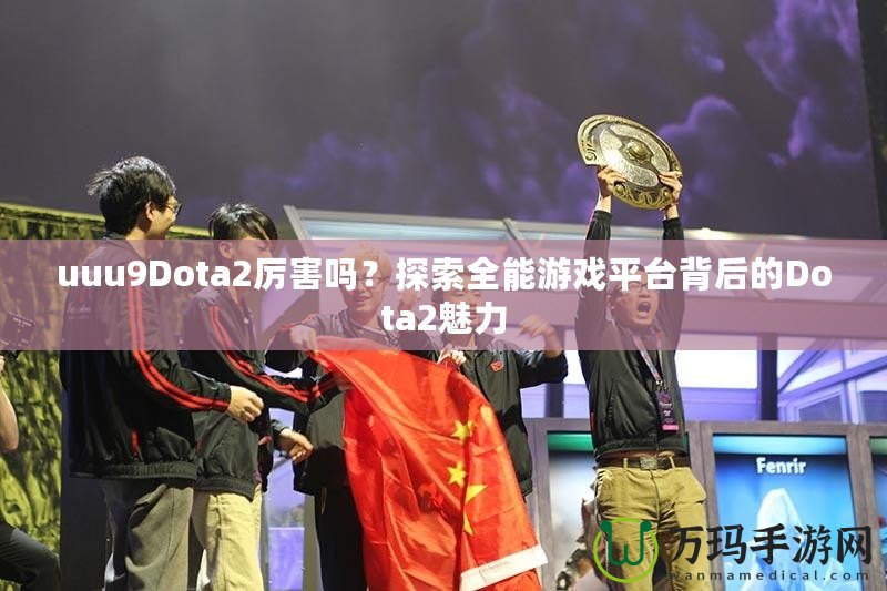 uuu9Dota2厲害嗎？探索全能游戲平臺(tái)背后的Dota2魅力