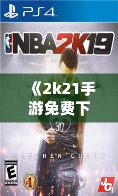《2k21手游免費(fèi)下載中文版》：暢享極致籃球體驗(yàn)，指尖上的體育盛宴