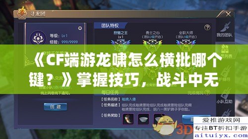 《CF端游龍嘯怎么橫批哪個(gè)鍵？》掌握技巧，戰(zhàn)斗中無敵的秘密武器！