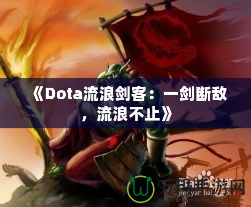 《Dota流浪劍客：一劍斷敵，流浪不止》