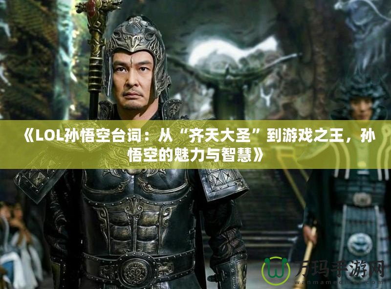 《LOL孫悟空臺詞：從“齊天大圣”到游戲之王，孫悟空的魅力與智慧》