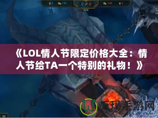 《LOL情人節(jié)限定價(jià)格大全：情人節(jié)給TA一個(gè)特別的禮物！》