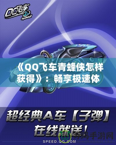 《QQ飛車青蜂俠怎樣獲得》：暢享極速體驗，駕馭最強(qiáng)賽車！