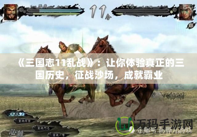《三國志11亂戰(zhàn)》：讓你體驗(yàn)真正的三國歷史，征戰(zhàn)沙場(chǎng)，成就霸業(yè)
